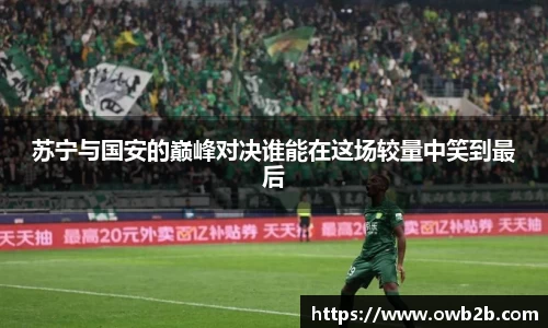 苏宁与国安的巅峰对决谁能在这场较量中笑到最后