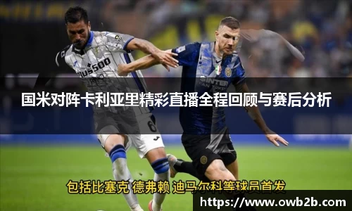 国米对阵卡利亚里精彩直播全程回顾与赛后分析
