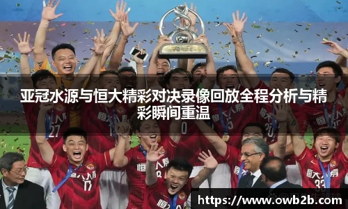 亚冠水源与恒大精彩对决录像回放全程分析与精彩瞬间重温