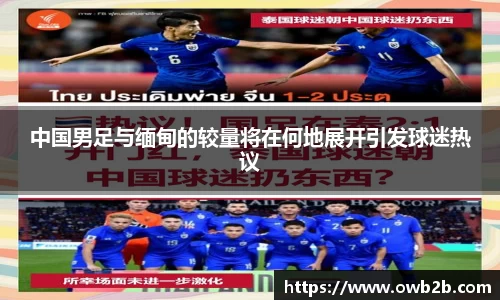 中国男足与缅甸的较量将在何地展开引发球迷热议